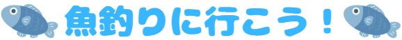 魚釣りに行こう！